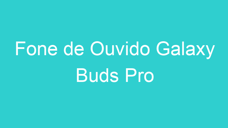 Fone de Ouvido Galaxy Buds Pro