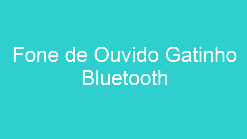Fone de Ouvido Gatinho Bluetooth