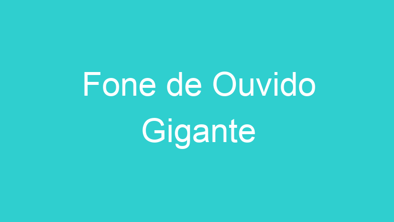 Fone de Ouvido Gigante
