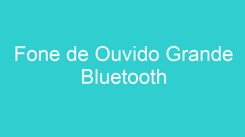Fone de Ouvido Grande Bluetooth