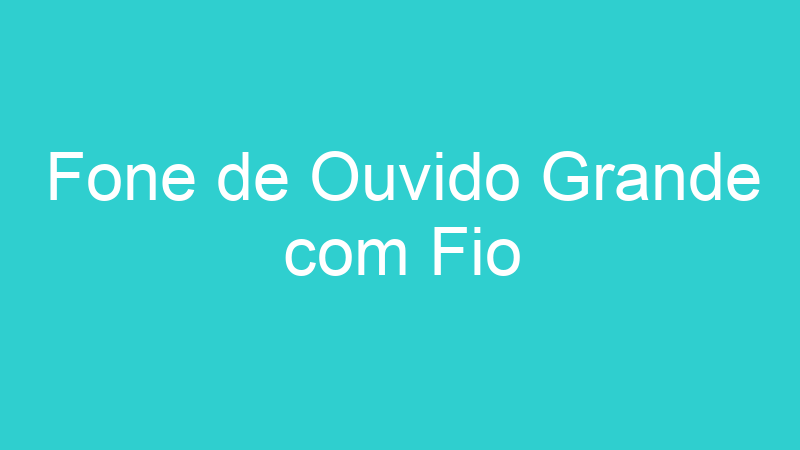 Fone de Ouvido Grande com Fio