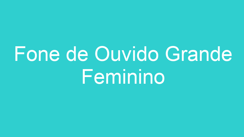 Fone de Ouvido Grande Feminino