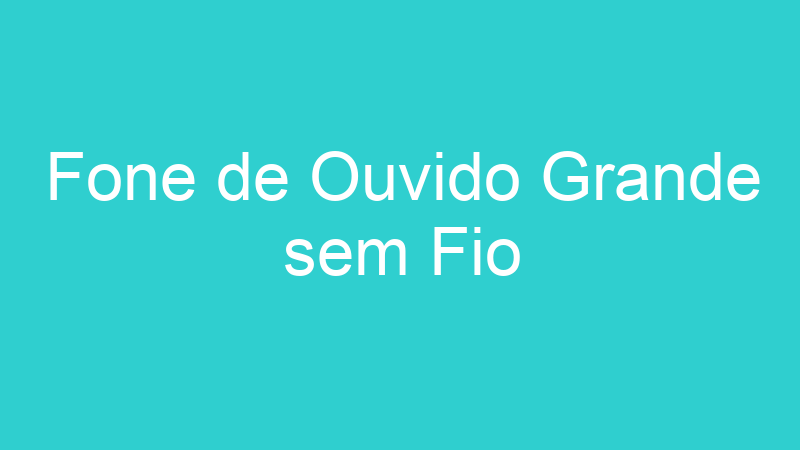 Fone de Ouvido Grande sem Fio