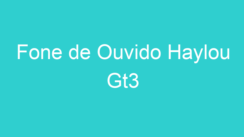 Fone de Ouvido Haylou Gt3