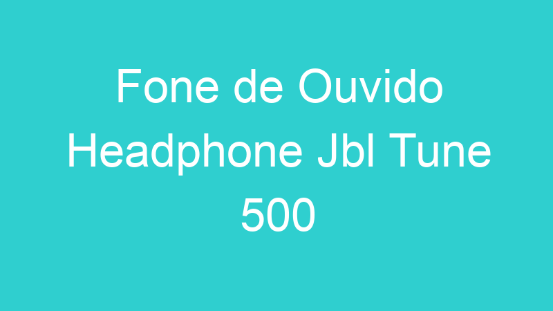 Fone de Ouvido Headphone Jbl Tune 500
