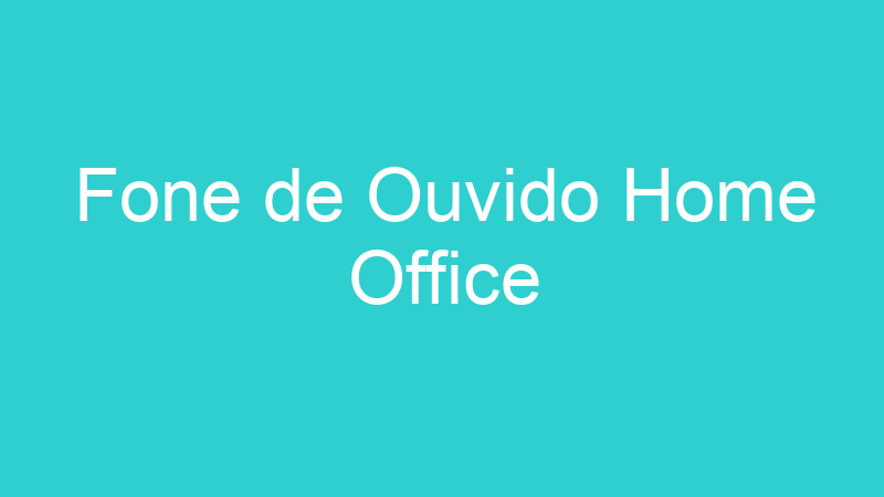 Fone de Ouvido Home Office