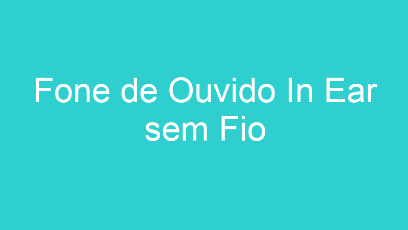 Fone de Ouvido In Ear sem Fio