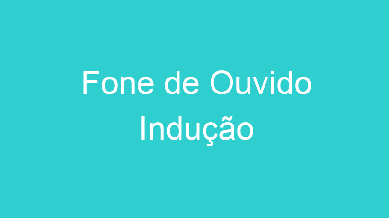 Fone de Ouvido Indução