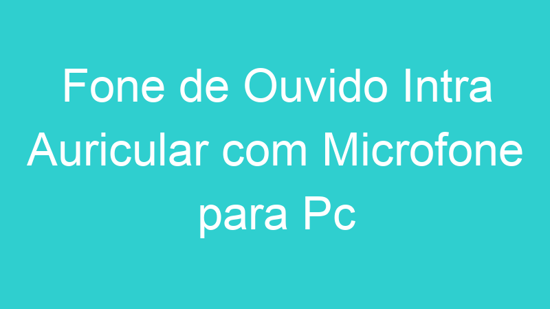 Fone de Ouvido Intra Auricular com Microfone para Pc