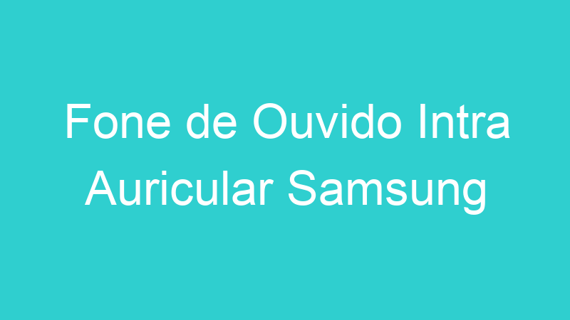 Fone de Ouvido Intra Auricular Samsung