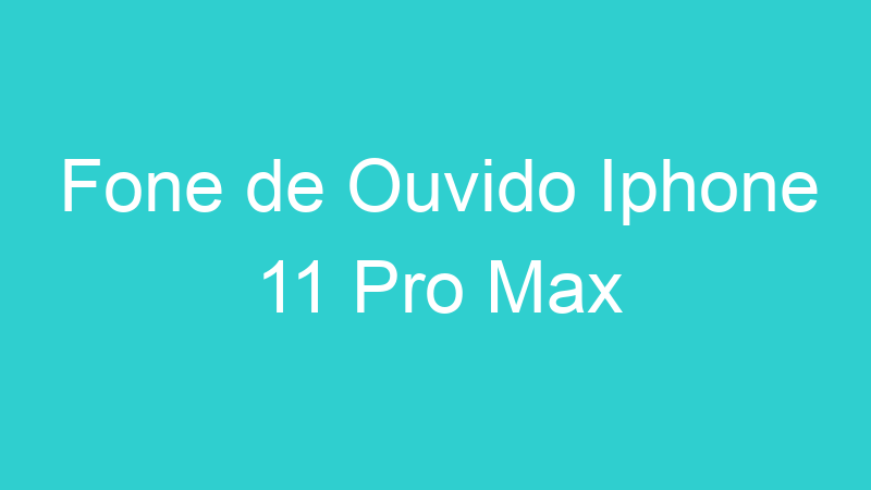 Fone de Ouvido Iphone 11 Pro Max