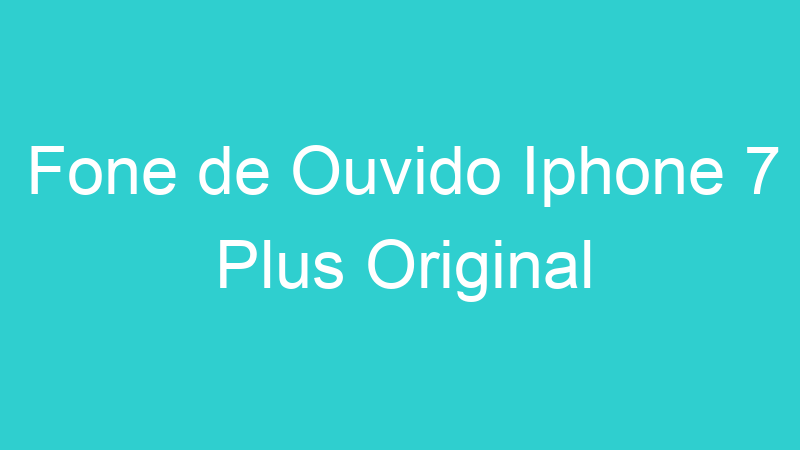 Fone de Ouvido Iphone 7 Plus Original