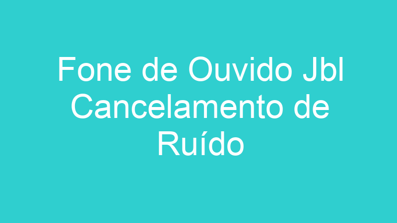 Fone de Ouvido Jbl Cancelamento de Ruído
