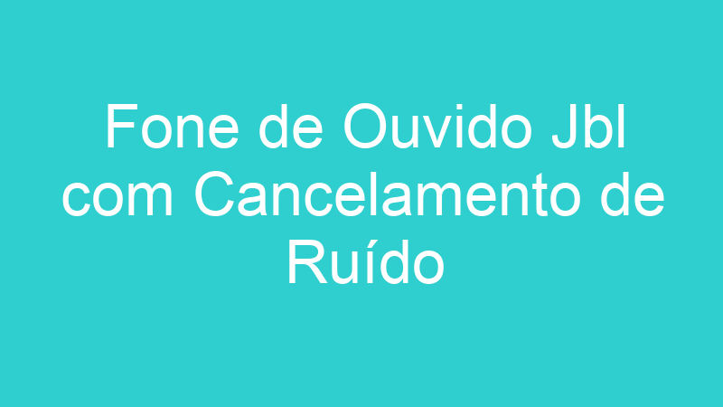 Fone de Ouvido Jbl com Cancelamento de Ruído