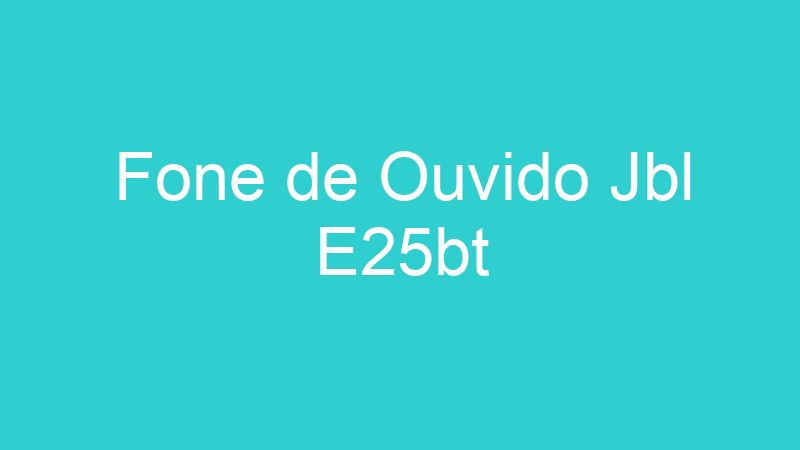 Fone de Ouvido Jbl E25bt