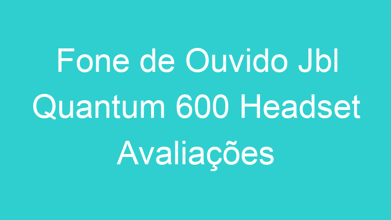 Fone de Ouvido Jbl Quantum 600 Headset Avaliações