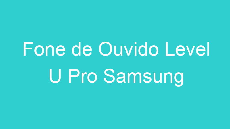 Fone de Ouvido Level U Pro Samsung