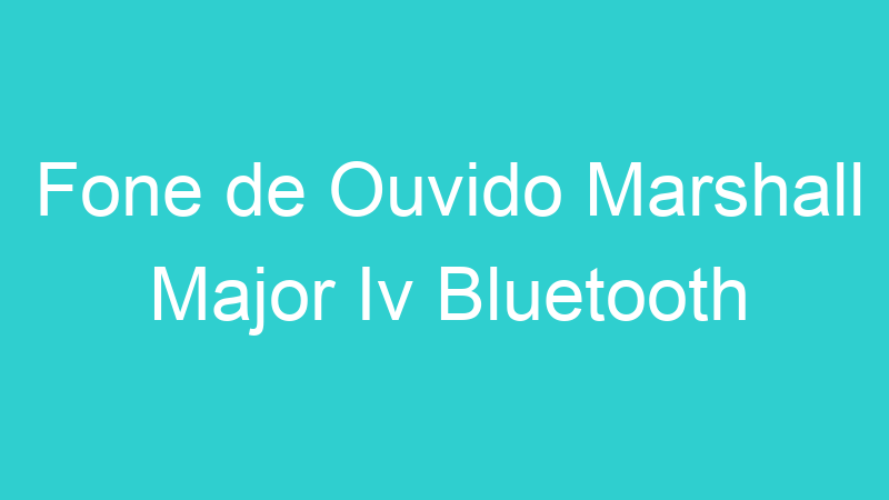 Fone de Ouvido Marshall Major Iv Bluetooth
