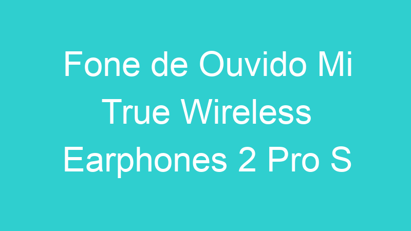 Fone de Ouvido Mi True Wireless Earphones 2 Pro S