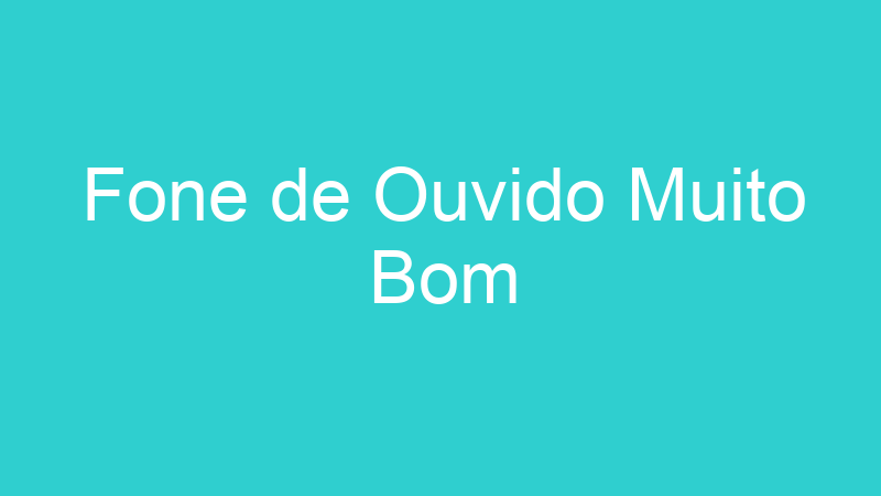 Fone de Ouvido Muito Bom