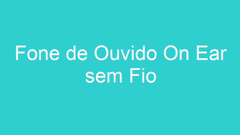 Fone de Ouvido On Ear sem Fio