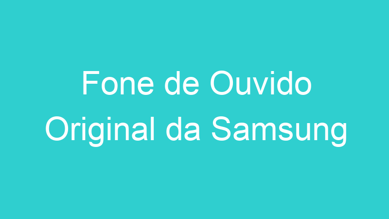 Fone de Ouvido Original da Samsung