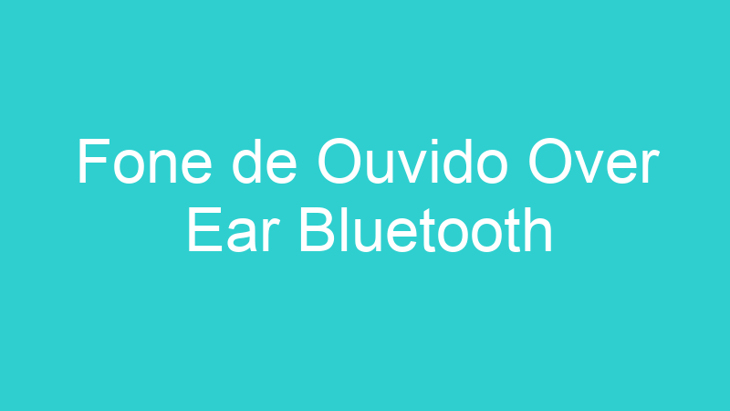 Fone de Ouvido Over Ear Bluetooth