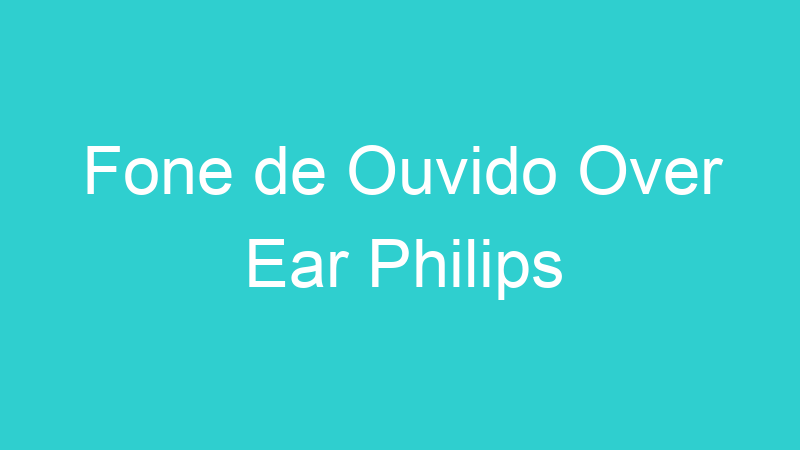 Fone de Ouvido Over Ear Philips