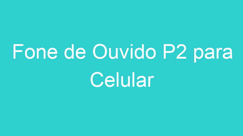 Fone de Ouvido P2 para Celular