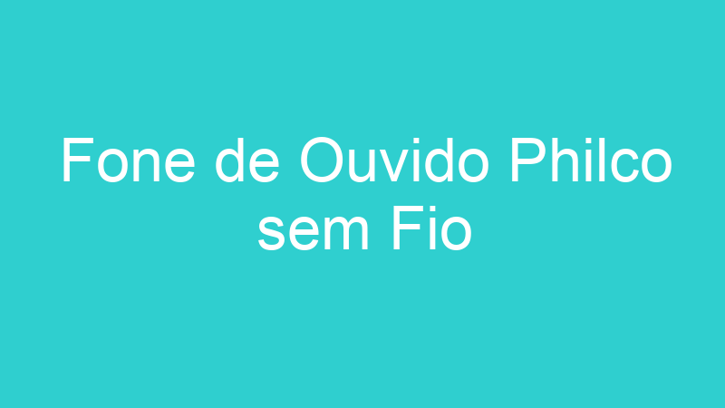 Fone de Ouvido Philco sem Fio