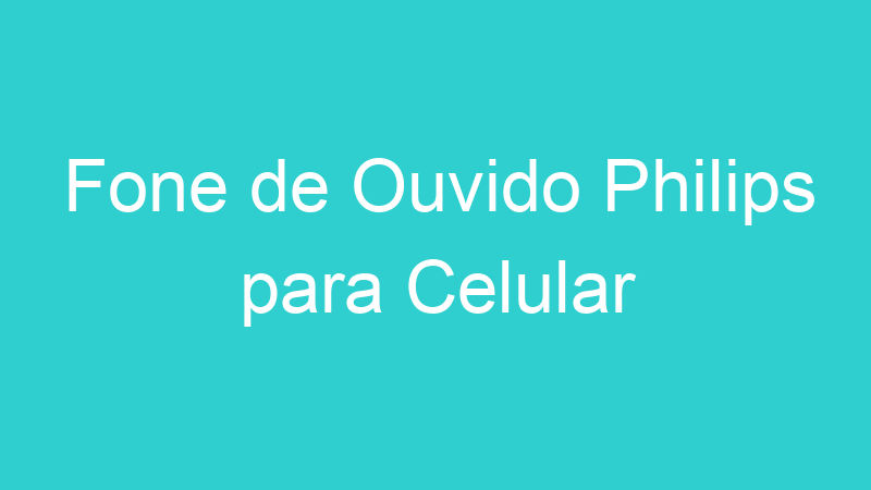 Fone de Ouvido Philips para Celular