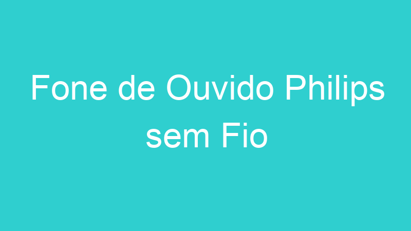 Fone de Ouvido Philips sem Fio