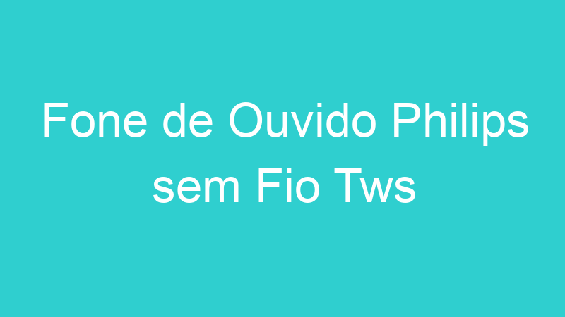 Fone de Ouvido Philips sem Fio Tws