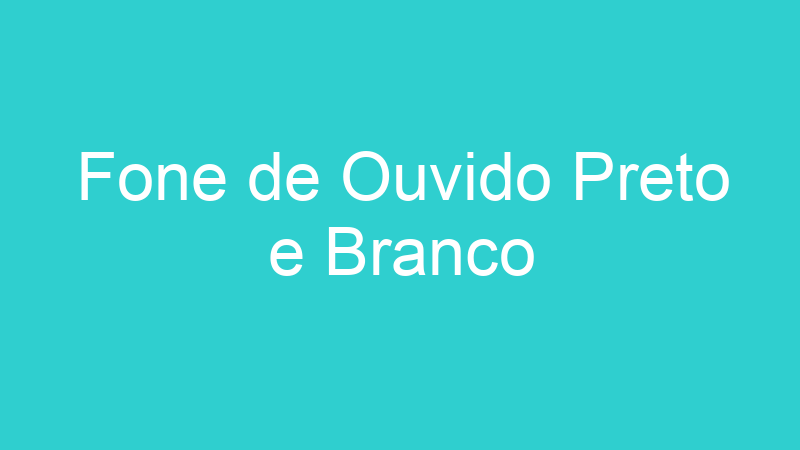 Fone de Ouvido Preto e Branco