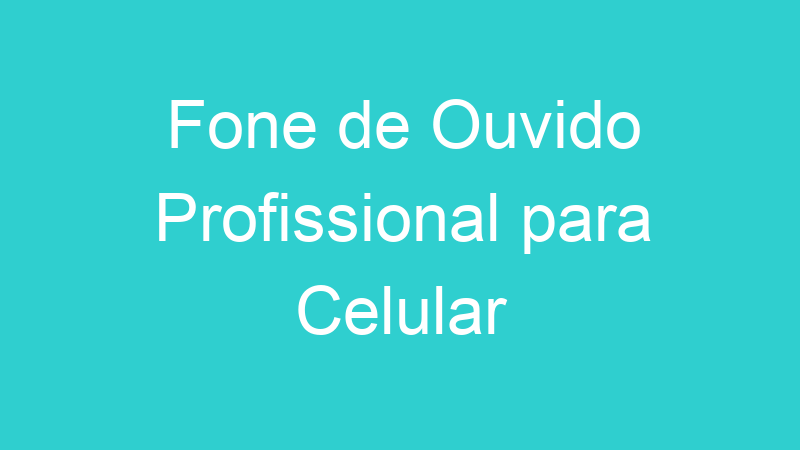 Fone de Ouvido Profissional para Celular