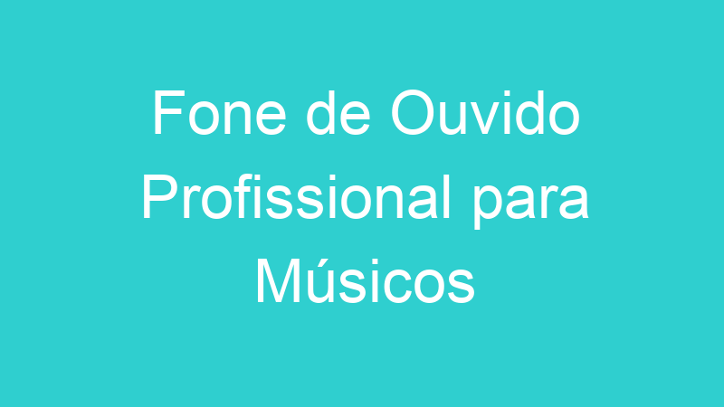 Fone de Ouvido Profissional para Músicos