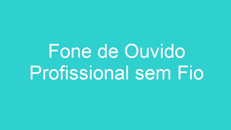Fone de Ouvido Profissional sem Fio