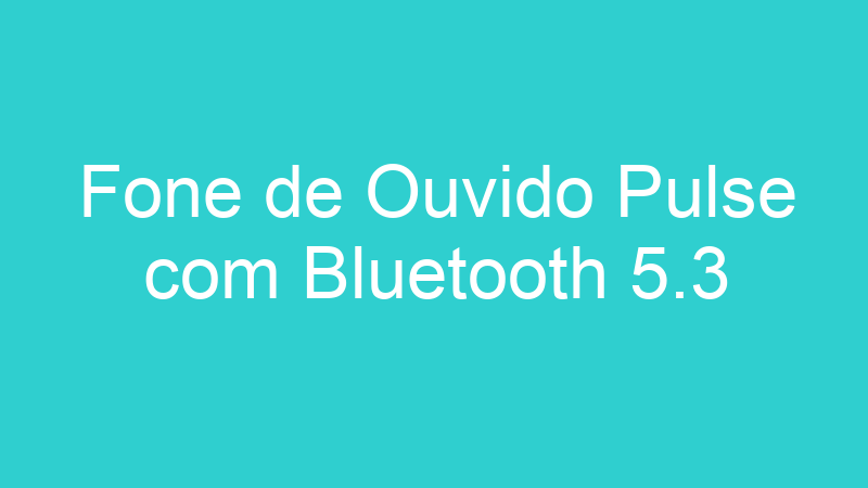 Fone de Ouvido Pulse com Bluetooth 5.3