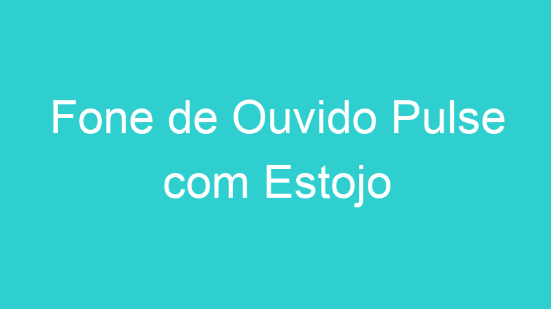 Fone de Ouvido Pulse com Estojo