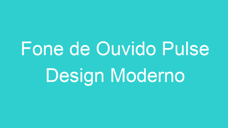Fone de Ouvido Pulse Design Moderno