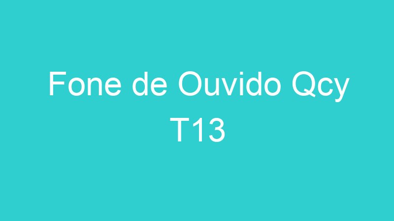 Fone de Ouvido Qcy T13