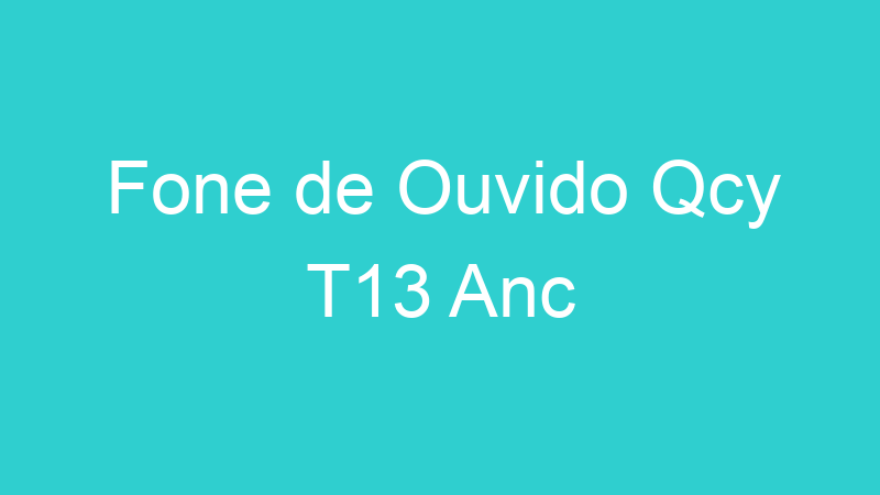 Fone de Ouvido Qcy T13 Anc