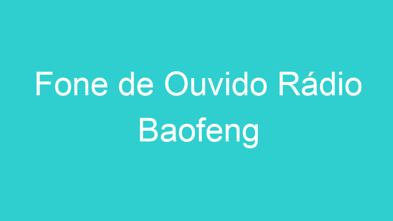 Fone de Ouvido Rádio Baofeng