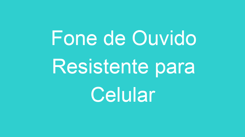 Fone de Ouvido Resistente para Celular