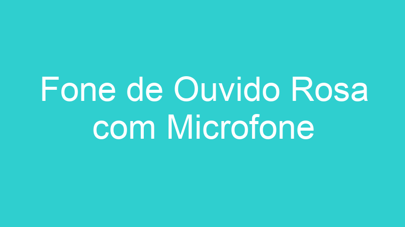 Fone de Ouvido Rosa com Microfone