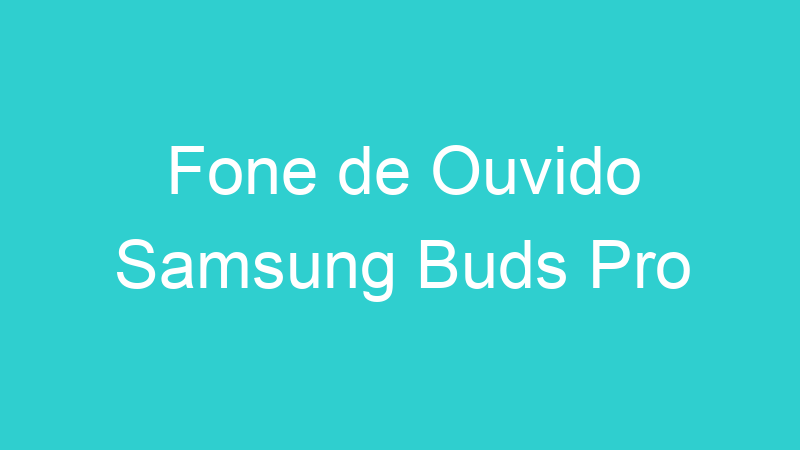 Fone de Ouvido Samsung Buds Pro