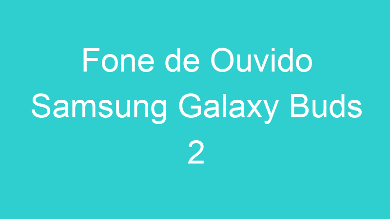 Fone de Ouvido Samsung Galaxy Buds 2