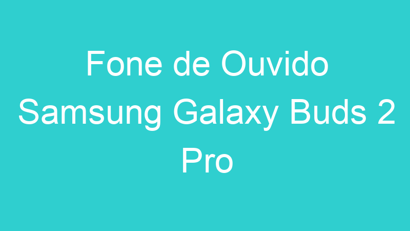 Fone de Ouvido Samsung Galaxy Buds 2 Pro