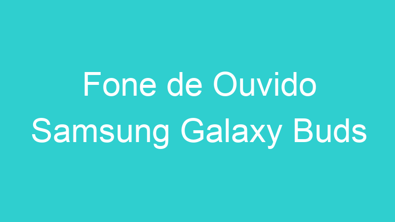 Fone de Ouvido Samsung Galaxy Buds
