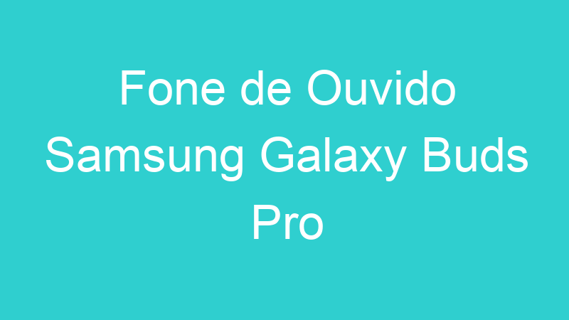 Fone de Ouvido Samsung Galaxy Buds Pro